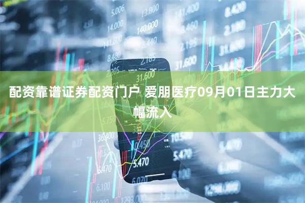 配资靠谱证券配资门户 爱朋医疗09月01日主力大幅流入