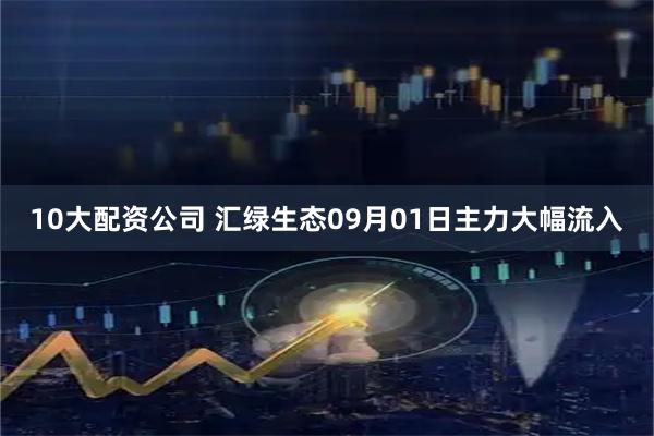 10大配资公司 汇绿生态09月01日主力大幅流入