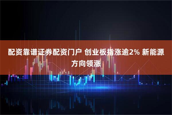 配资靠谱证券配资门户 创业板指涨逾2% 新能源方向领涨