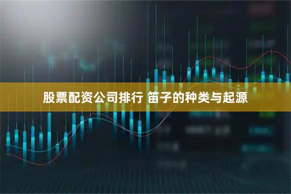 股票配资公司排行 笛子的种类与起源