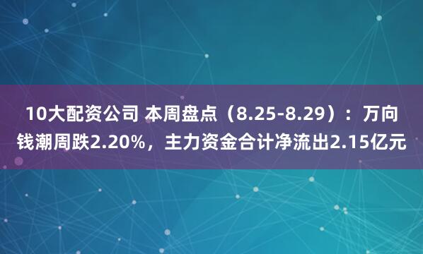 10大配资公司 本周盘点（8.25-8.29）：万向钱潮周跌2.20%，主力资金合计净流出2.15亿元