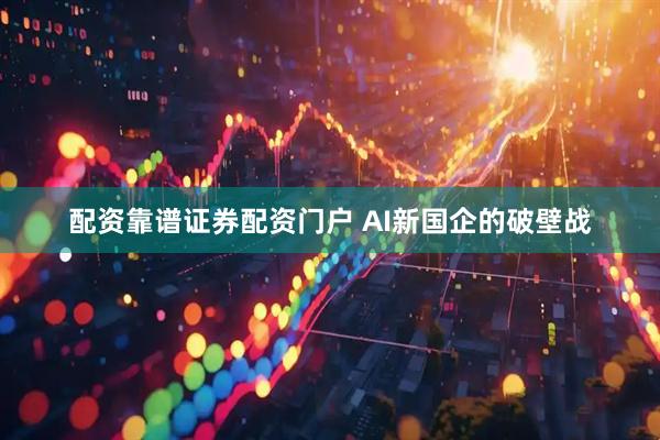 配资靠谱证券配资门户 AI新国企的破壁战