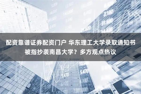 配资靠谱证券配资门户 华东理工大学录取通知书被指抄袭南昌大学？多方观点热议