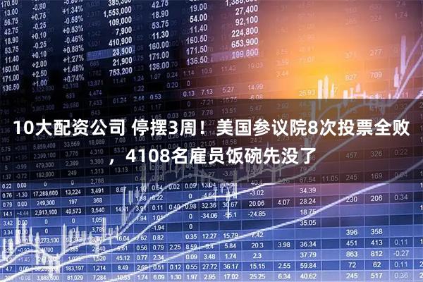 10大配资公司 停摆3周！美国参议院8次投票全败，4108名雇员饭碗先没了