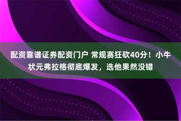 配资靠谱证券配资门户 常规赛狂砍40分!小牛状元弗拉格彻底爆发,选他果然没错