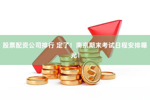 股票配资公司排行 定了!南京期末考试日程安排曝光!