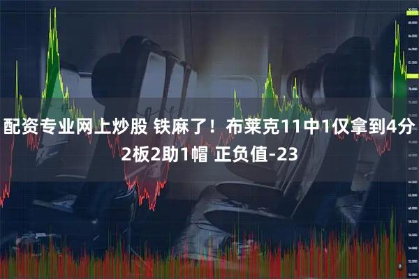 配资专业网上炒股 铁麻了！布莱克11中1仅拿到4分2板2助1帽 正负值-23