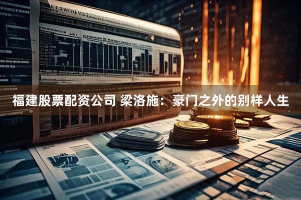福建股票配资公司 梁洛施：豪门之外的别样人生