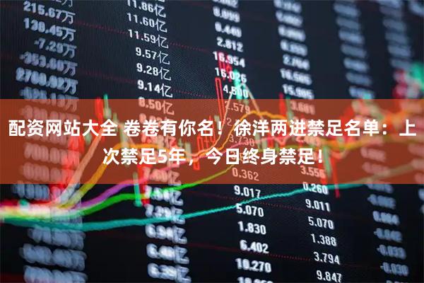 配资网站大全 卷卷有你名！徐洋两进禁足名单：上次禁足5年，今日终身禁足！