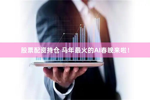 股票配资持仓 马年最火的AI春晚来啦！