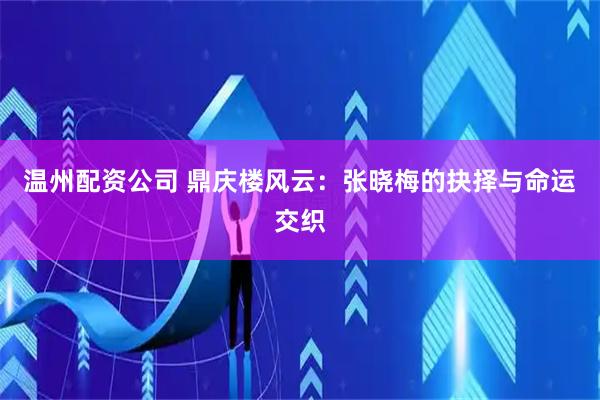 温州配资公司 鼎庆楼风云：张晓梅的抉择与命运交织
