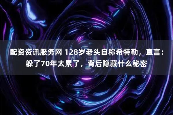 配资资讯服务网 128岁老头自称希特勒,直言:躲了70年太累了,背后隐藏什么秘密