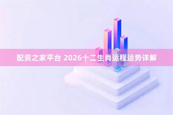 配资之家平台 2026十二生肖运程运势详解