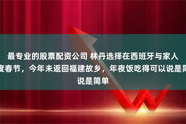 最专业的股票配资公司 林丹选择在西班牙与家人共度春节，今年未返回福建故乡，年夜饭吃得可以说是简单