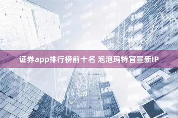 证券app排行榜前十名 泡泡玛特官宣新IP