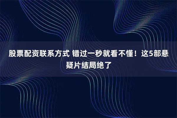 股票配资联系方式 错过一秒就看不懂！这5部悬疑片结局绝了