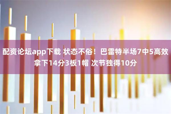 配资论坛app下载 状态不俗！巴雷特半场7中5高效拿下14分3板1帽 次节独得10分