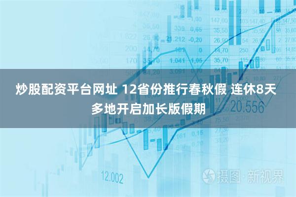 炒股配资平台网址 12省份推行春秋假 连休8天 多地开启加长版假期