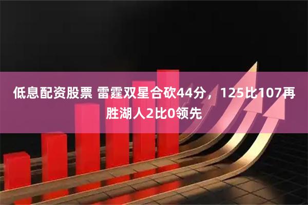 低息配资股票 雷霆双星合砍44分，125比107再胜湖人2比0领先