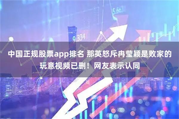 中国正规股票app排名 那英怒斥冉莹颖是败家的玩意视频已删！网友表示认同